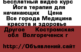 Бесплатный видео-курс “Йога-терапия для начинающих“ › Цена ­ 10 - Все города Медицина, красота и здоровье » Другое   . Костромская обл.,Волгореченск г.